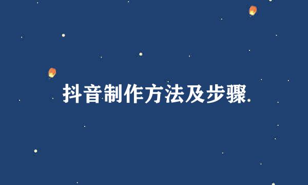 抖音制作方法及步骤