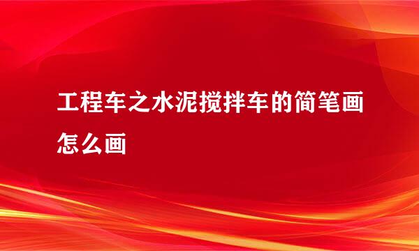 工程车之水泥搅拌车的简笔画怎么画