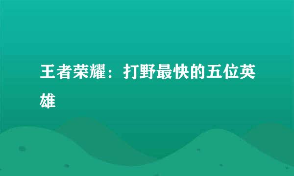 王者荣耀：打野最快的五位英雄