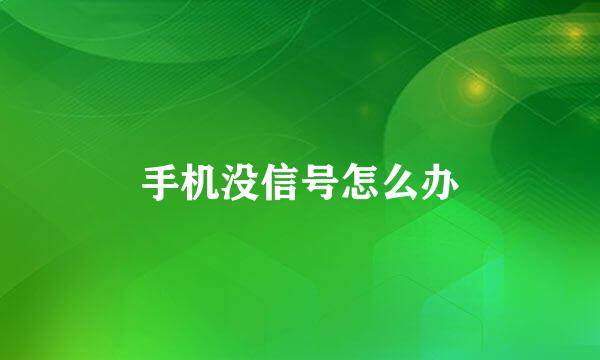手机没信号怎么办