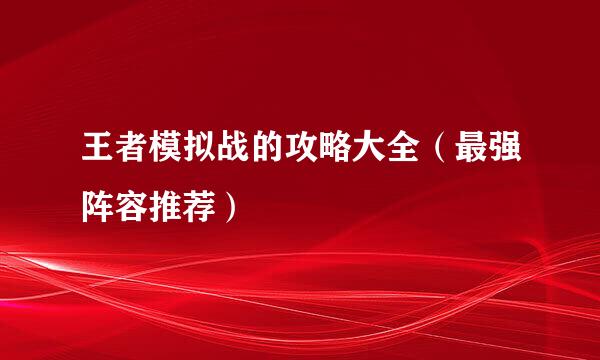 王者模拟战的攻略大全（最强阵容推荐）
