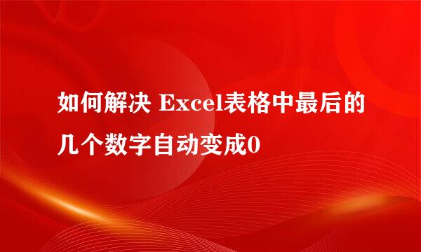 如何解决 Excel表格中最后的几个数字自动变成0
