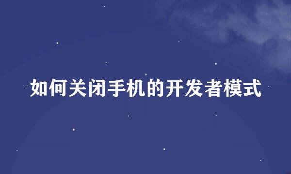 如何关闭手机的开发者模式