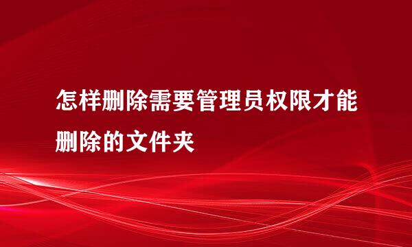 怎样删除需要管理员权限才能删除的文件夹