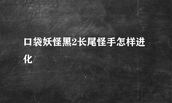 口袋妖怪黑2长尾怪手怎样进化