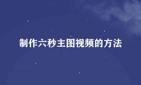 制作六秒主图视频的方法