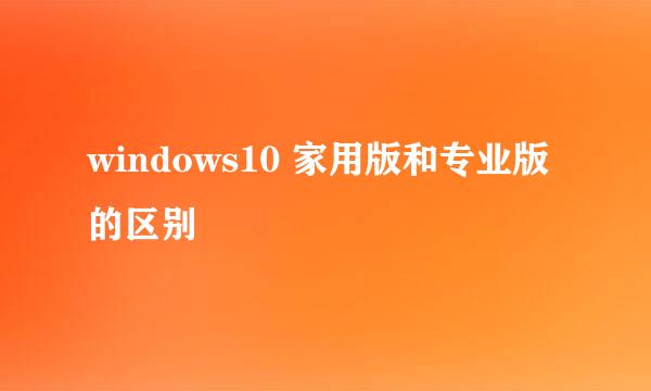 windows10 家用版和专业版的区别