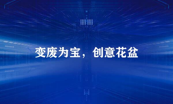 变废为宝，创意花盆