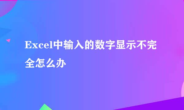 Excel中输入的数字显示不完全怎么办