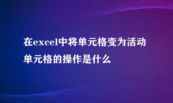 在excel中将单元格变为活动单元格的操作是什么