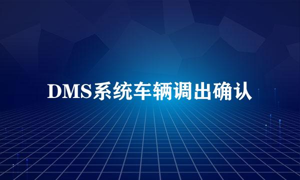 DMS系统车辆调出确认