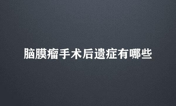脑膜瘤手术后遗症有哪些