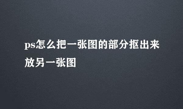 ps怎么把一张图的部分抠出来放另一张图