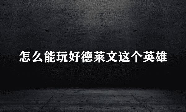 怎么能玩好德莱文这个英雄