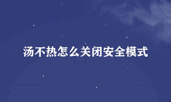 汤不热怎么关闭安全模式