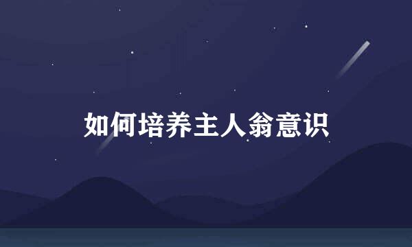 如何培养主人翁意识