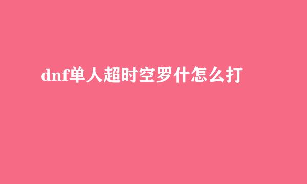 dnf单人超时空罗什怎么打