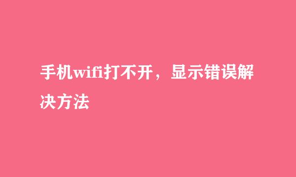 手机wifi打不开，显示错误解决方法