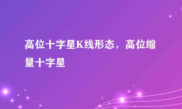 高位十字星K线形态，高位缩量十字星