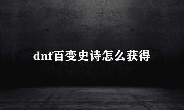 dnf百变史诗怎么获得