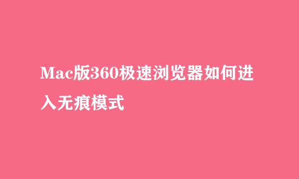 Mac版360极速浏览器如何进入无痕模式