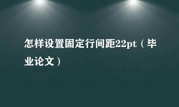 怎样设置固定行间距22pt（毕业论文）
