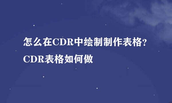 怎么在CDR中绘制制作表格？CDR表格如何做