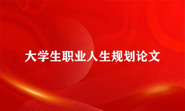 大学生职业人生规划论文