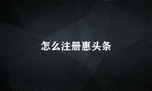 怎么注册惠头条