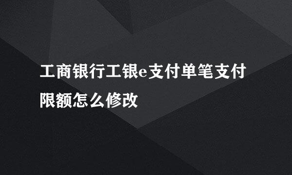 工商银行工银e支付单笔支付限额怎么修改