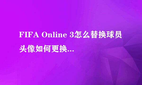 FIFA Online 3怎么替换球员头像如何更换PNG头像