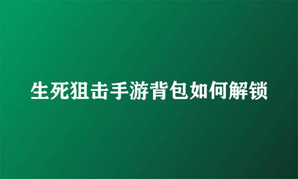 生死狙击手游背包如何解锁