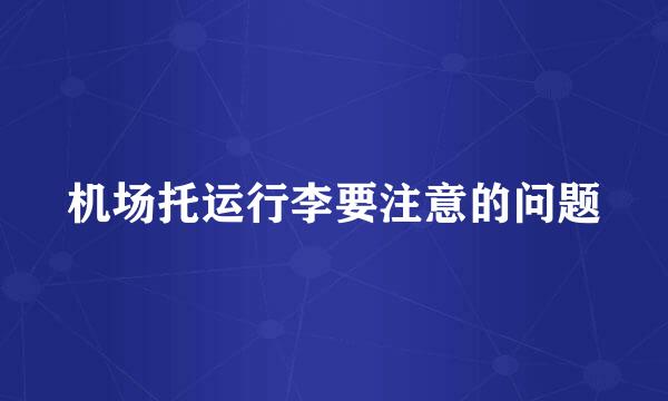 机场托运行李要注意的问题