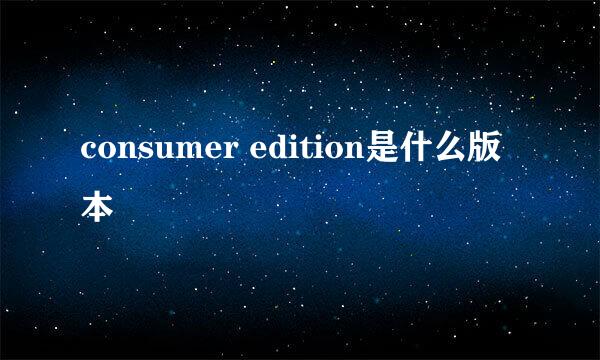 consumer edition是什么版本
