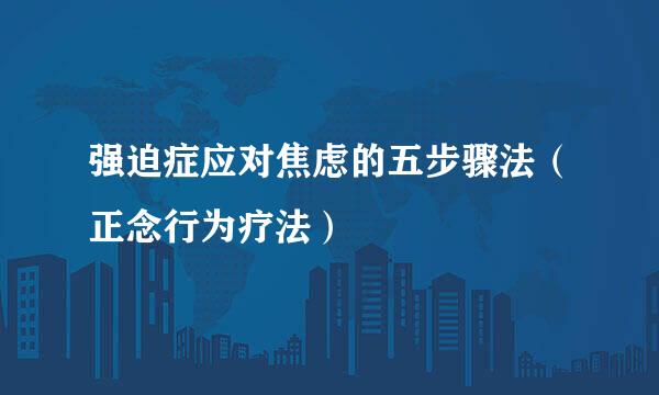 强迫症应对焦虑的五步骤法（正念行为疗法）