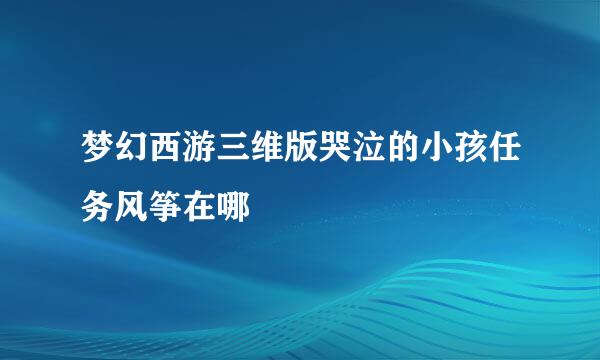 梦幻西游三维版哭泣的小孩任务风筝在哪