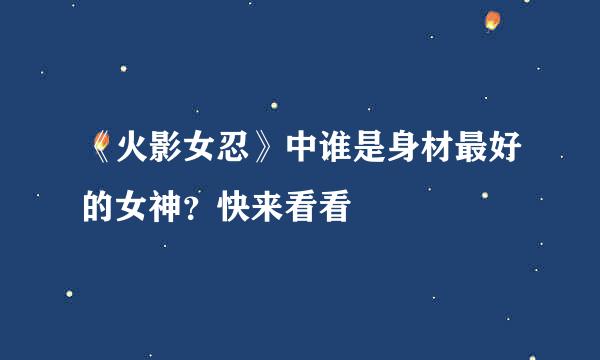 《火影女忍》中谁是身材最好的女神？快来看看