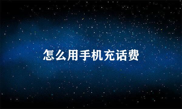 怎么用手机充话费