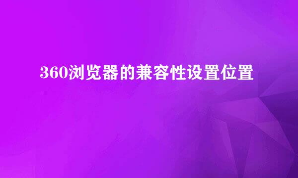 360浏览器的兼容性设置位置