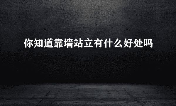 你知道靠墙站立有什么好处吗