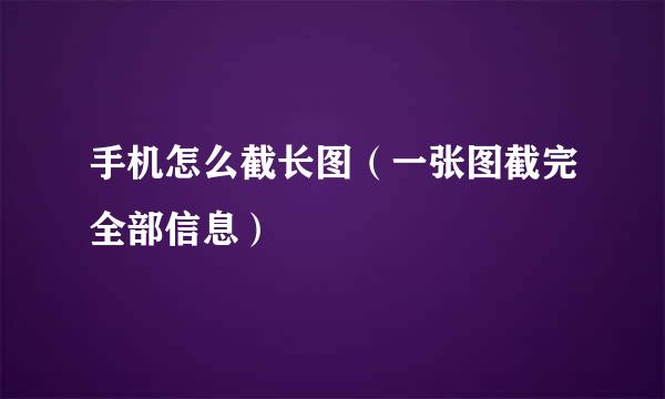 手机怎么截长图（一张图截完全部信息）