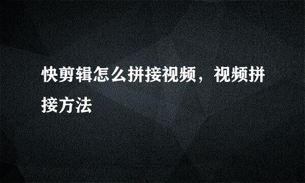 快剪辑怎么拼接视频，视频拼接方法