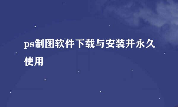 ps制图软件下载与安装并永久使用