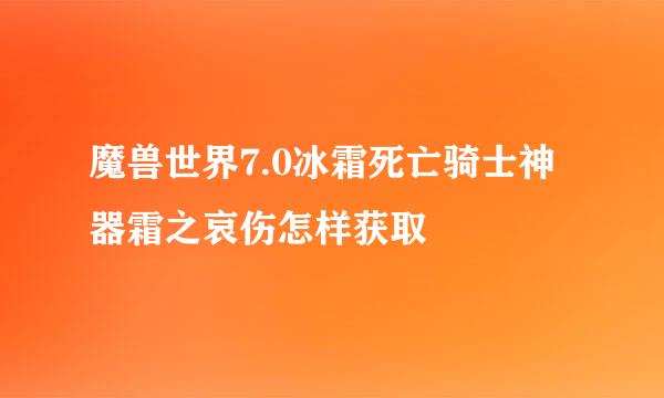 魔兽世界7.0冰霜死亡骑士神器霜之哀伤怎样获取