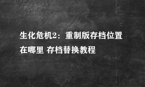 生化危机2：重制版存档位置在哪里 存档替换教程