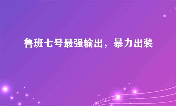 鲁班七号最强输出，暴力出装