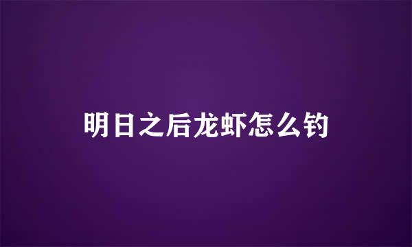 明日之后龙虾怎么钓