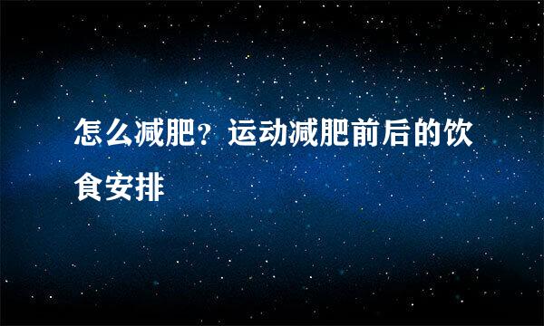 怎么减肥？运动减肥前后的饮食安排