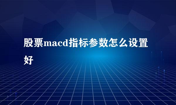 股票macd指标参数怎么设置好