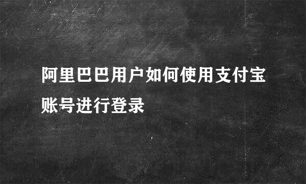 阿里巴巴用户如何使用支付宝账号进行登录
